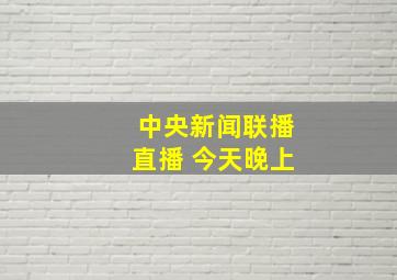 中央新闻联播直播 今天晚上